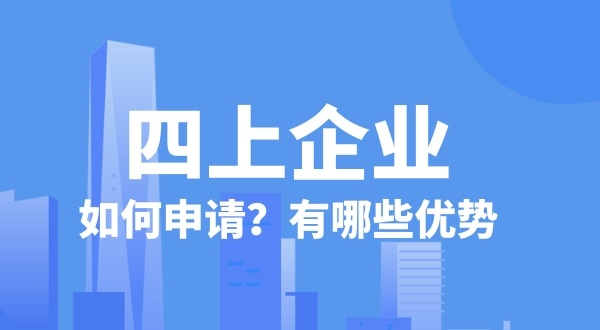 申請(qǐng)四上企業(yè)有什么好處？如何申請(qǐng)四上企業(yè)