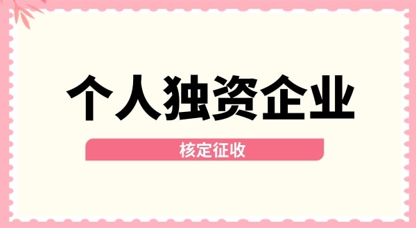深圳個(gè)人獨(dú)資企業(yè)核定征收取消了嗎？核定征收改為查賬征收了嗎？