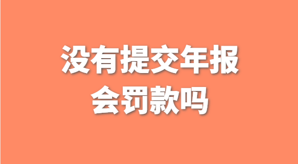 沒有提交工商年報(bào)會(huì)被罰款嗎？如何補(bǔ)交工商年報(bào)