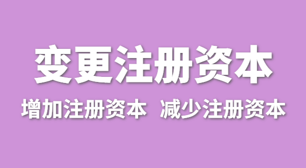 企業(yè)增加注冊(cè)資本怎么辦理？公司變更注冊(cè)資金流程有哪些