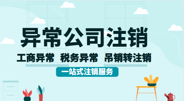 公司異常后想注銷怎么辦理？異常的公司注銷流程有哪些？