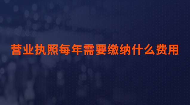 營業(yè)執(zhí)照每年需要繳納什么費用(辦理營業(yè)執(zhí)照需要什么資料和費用)