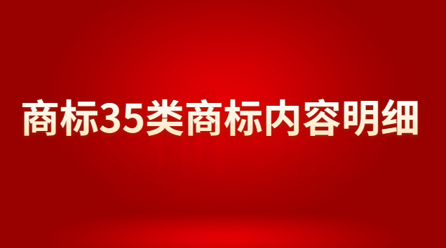 商標(biāo)注冊(cè)35類商標(biāo)分類明細(xì)(35類商標(biāo)為什么被稱為萬能商標(biāo))