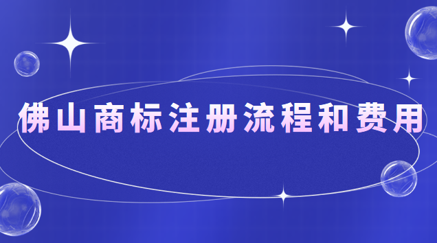 佛山商標(biāo)注冊流程和費用(佛山商標(biāo)注冊流程及價格)