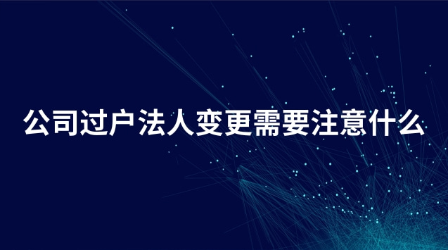 企業(yè)過(guò)戶變更法人流程需要多久(公司法人變更過(guò)戶需要本人去嗎)