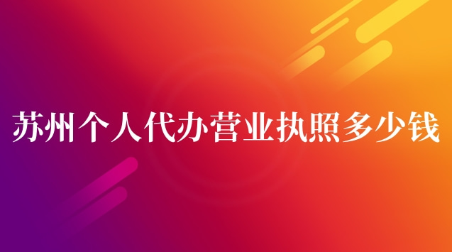 蘇州個(gè)人代辦營(yíng)業(yè)執(zhí)照多少錢(蘇州代辦公司營(yíng)業(yè)執(zhí)照多少錢)
