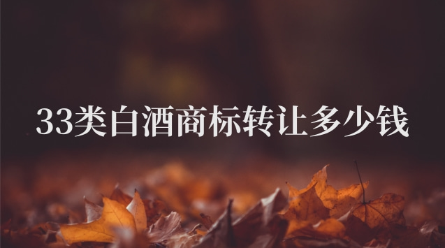 33類白酒商標(biāo)轉(zhuǎn)讓多少錢