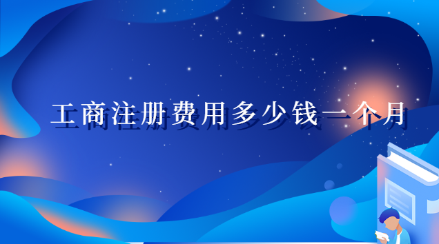 工商注冊(cè)費(fèi)用多少錢一個(gè)月