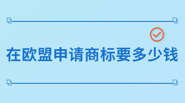 品牌注冊(cè)歐盟商標(biāo)要多少錢(qián)(歐盟商標(biāo)注冊(cè)的費(fèi)用一般是多少)