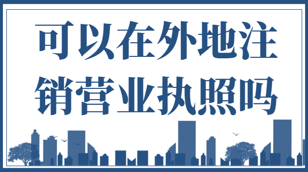 可以在外地注銷(xiāo)營(yíng)業(yè)執(zhí)照嗎