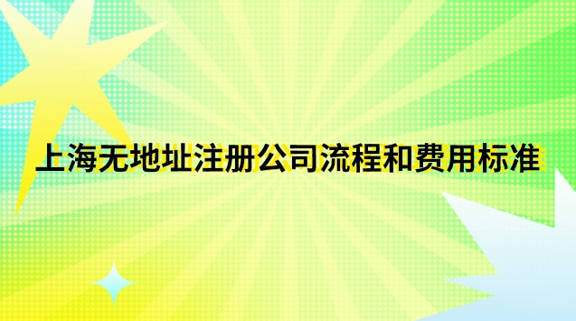 上海無地址注冊公司流程和費(fèi)用標(biāo)準(zhǔn)